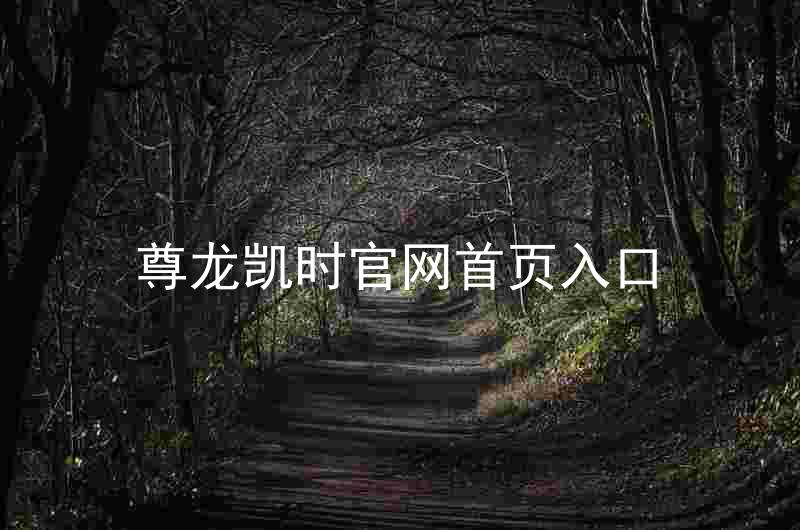 尊龙凯时官网首页入口